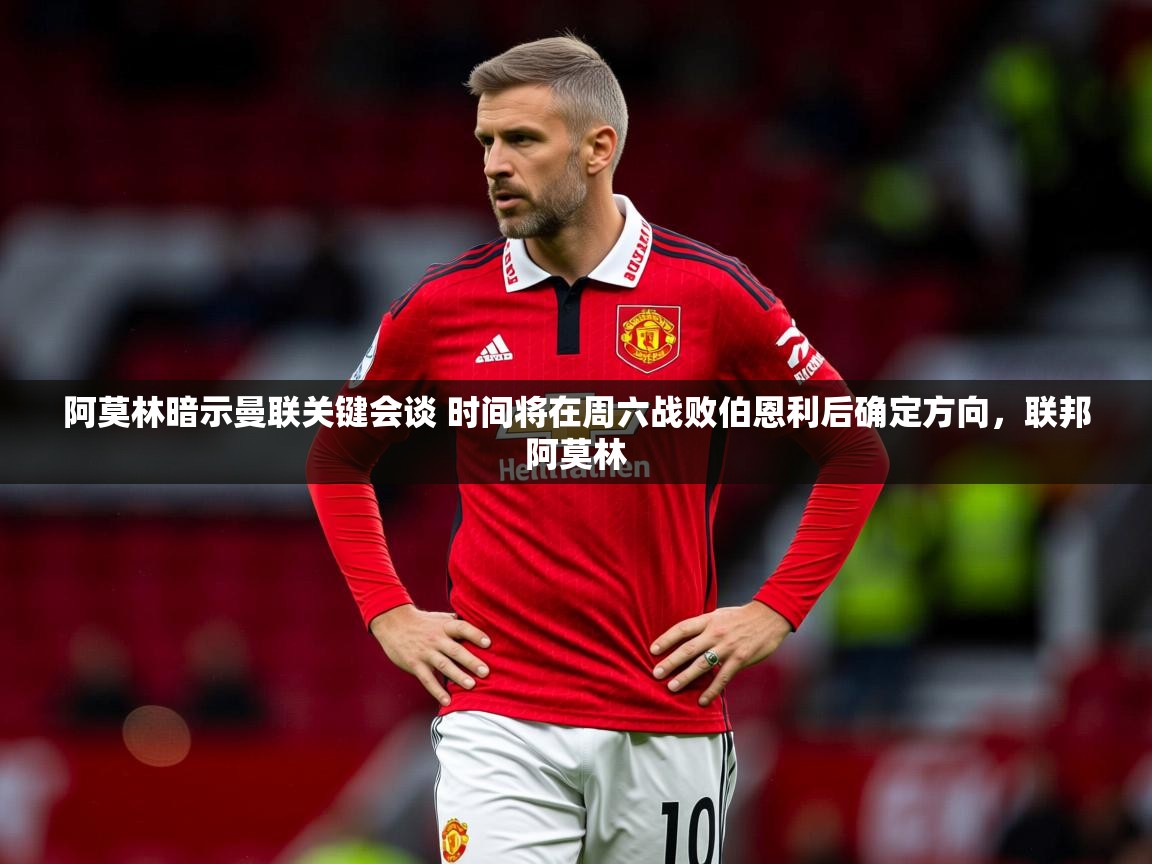 2025米兰体育官方拉斯帕尔马斯赞助商阿莫林暗示曼联关键会谈 时间将在周六战败伯恩利后确定方向，联邦阿莫林  第2张