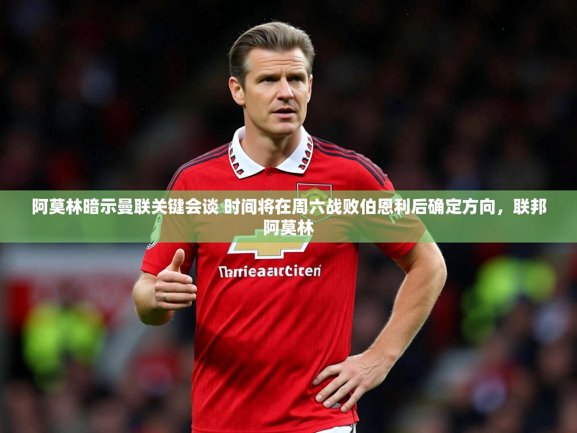2025米兰体育官方拉斯帕尔马斯赞助商阿莫林暗示曼联关键会谈 时间将在周六战败伯恩利后确定方向，联邦阿莫林  第3张