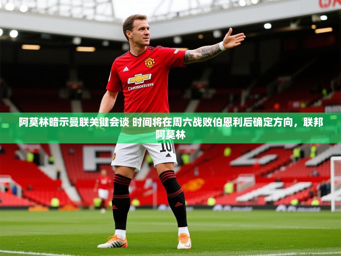 2025米兰体育官方拉斯帕尔马斯赞助商阿莫林暗示曼联关键会谈 时间将在周六战败伯恩利后确定方向，联邦阿莫林  第4张