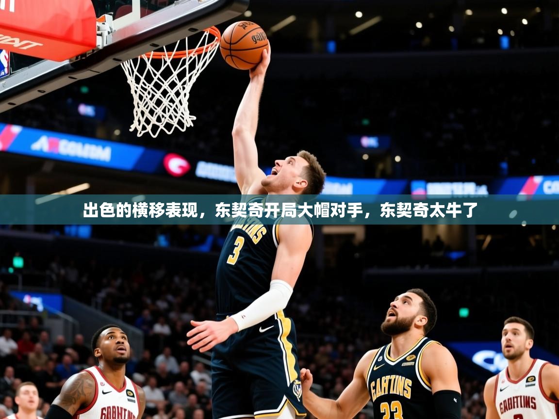 2025米兰体育网页版登录出色的横移表现，东契奇开局大帽对手，东契奇太牛了  第2张