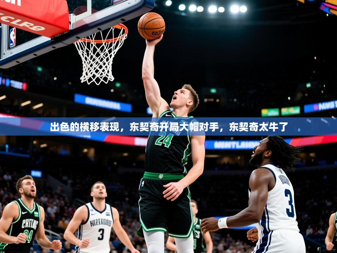 2025米兰体育网页版登录出色的横移表现，东契奇开局大帽对手，东契奇太牛了  第4张