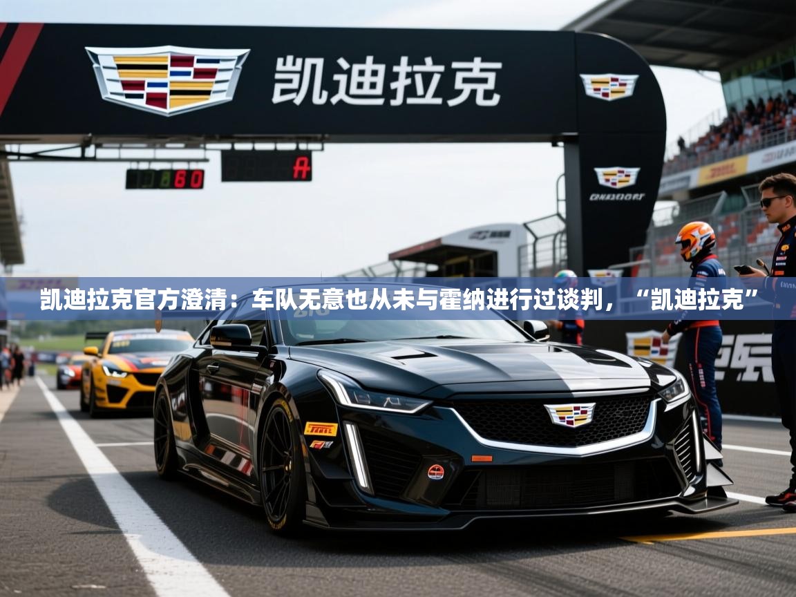 2025米兰体育官方客户端下载凯迪拉克官方澄清:车队无意也从未与霍纳进行过谈判,“凯迪拉克” 第4张