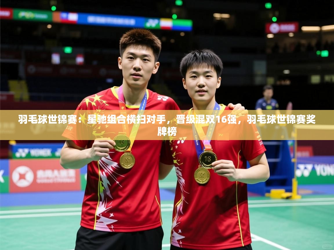 2025米兰体育app官方下载羽毛球世锦赛:星驰组合横扫对手,晋级混双16强,羽毛球世锦赛奖牌榜 第3张