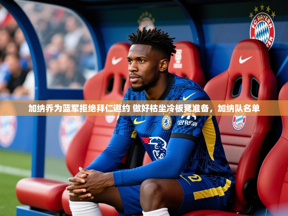 2025米兰体育下载加纳乔为蓝军拒绝拜仁邀约 做好枯坐冷板凳准备，加纳队名单  第3张