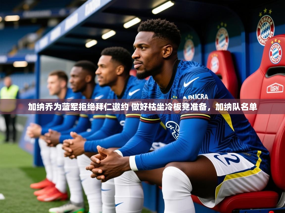 2025米兰体育下载加纳乔为蓝军拒绝拜仁邀约 做好枯坐冷板凳准备，加纳队名单  第4张