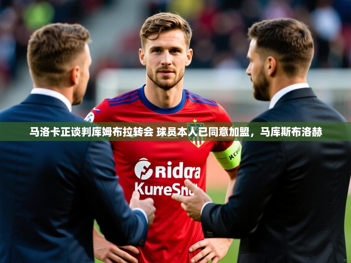 2025米兰体育直播马洛卡正谈判库姆布拉转会 球员本人已同意加盟，马库斯布洛赫  第3张