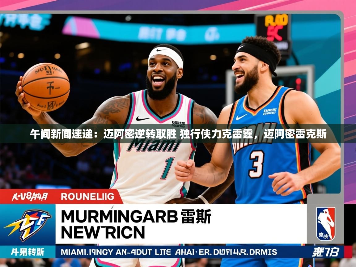 2025米兰体育app午间新闻速递：迈阿密逆转取胜 独行侠力克雷霆，迈阿密雷克斯  第2张
