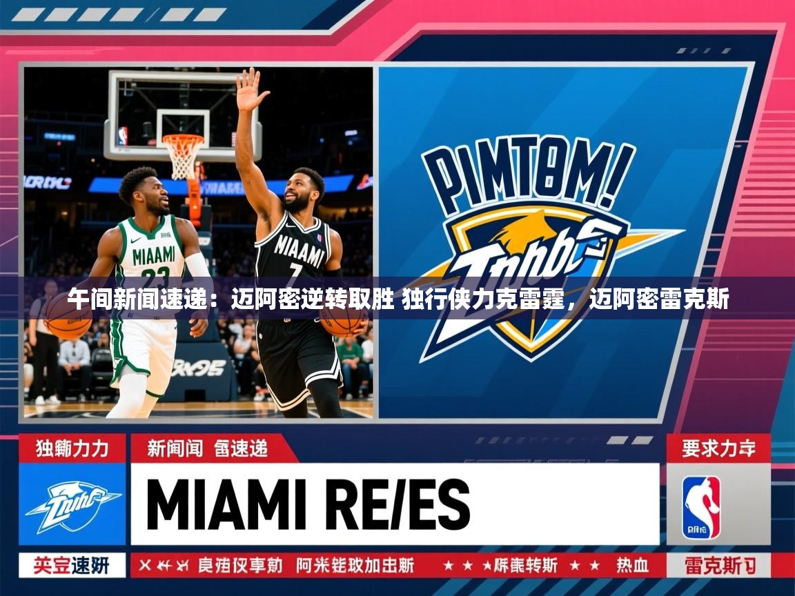 2025米兰体育app午间新闻速递：迈阿密逆转取胜 独行侠力克雷霆，迈阿密雷克斯  第3张
