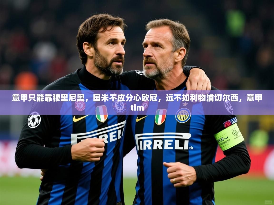 2025米兰体育官网网页版意甲只能靠穆里尼奥,国米不应分心欧冠,远不如利物浦切尔西,意甲tim 第2张