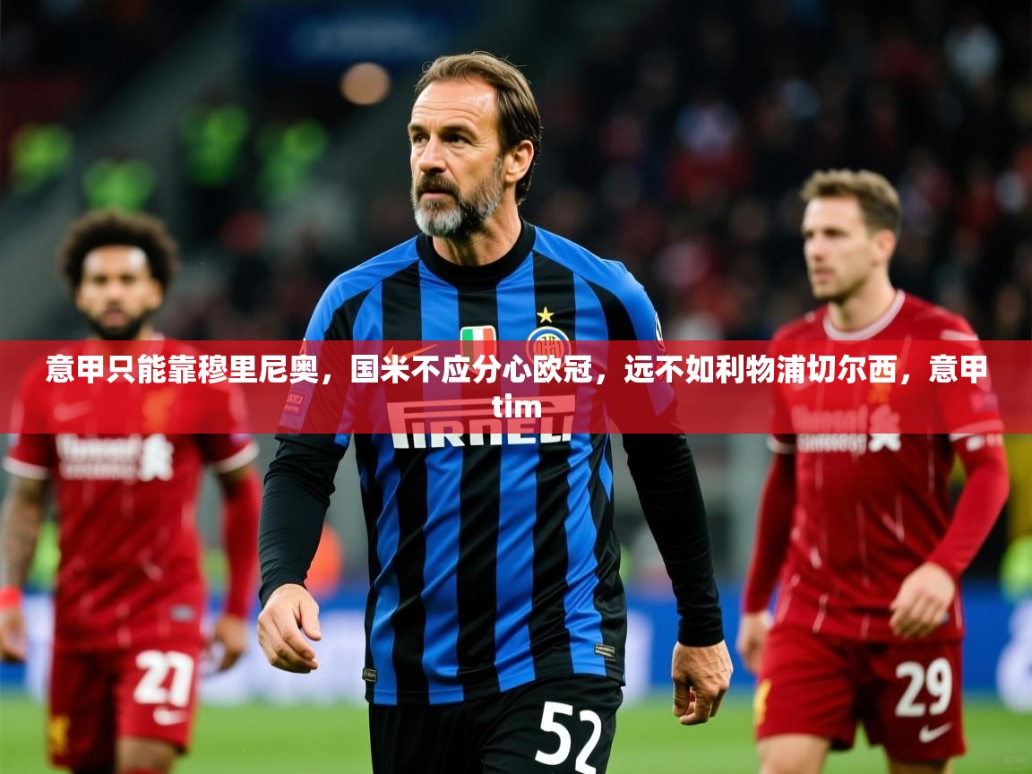 2025米兰体育官网网页版意甲只能靠穆里尼奥,国米不应分心欧冠,远不如利物浦切尔西,意甲tim 第3张