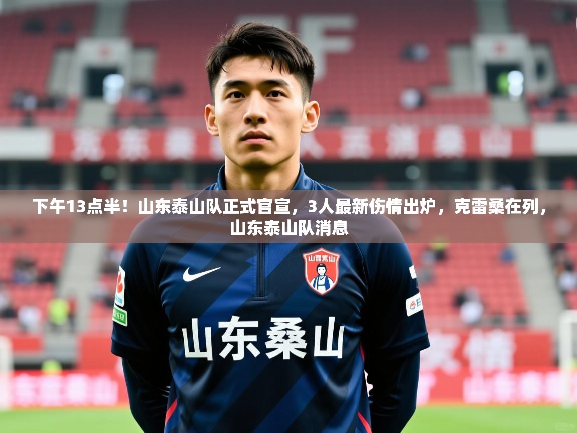 2025米兰体育下午13点半!山东泰山队正式官宣,3人最新伤情出炉,克雷桑在列,山东泰山队消息 第1张
