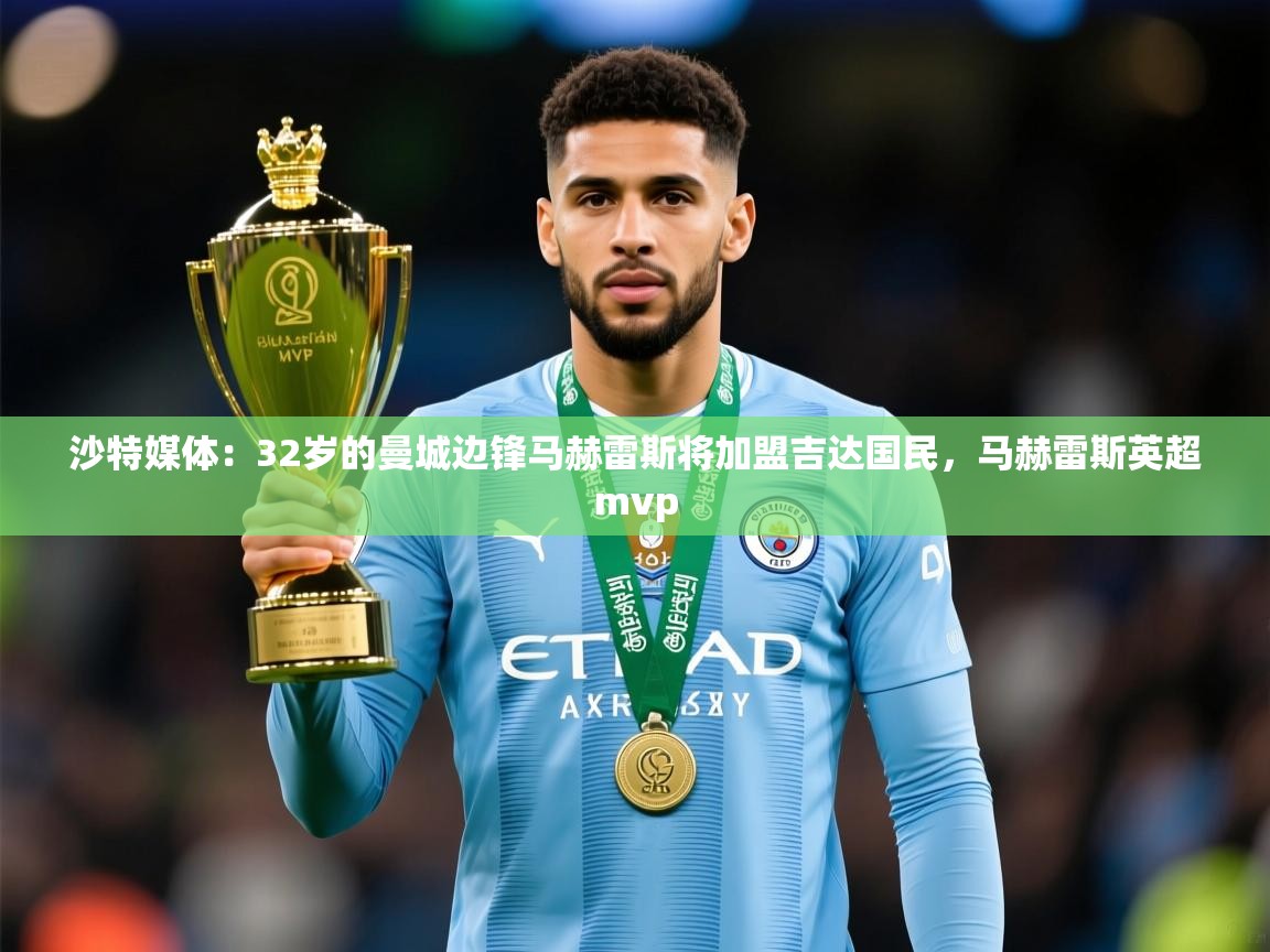 2025米兰体育官网网页版沙特媒体:32岁的曼城边锋马赫雷斯将加盟吉达国民,马赫雷斯英超mvp