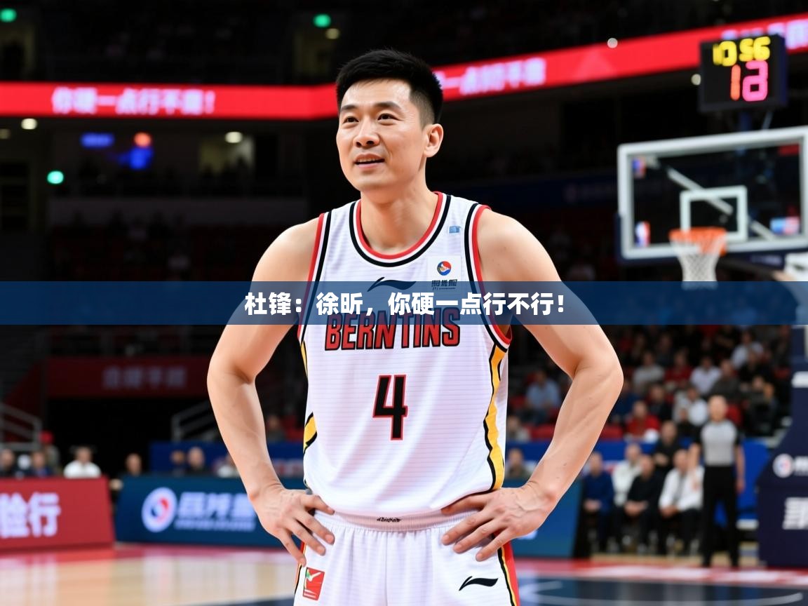 2025米兰体育官网杜锋:徐昕,你硬一点行不行! 第3张