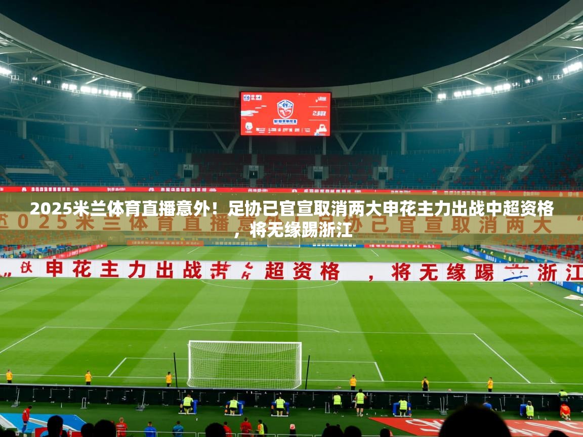 2025米兰体育直播意外！足协已官宣取消两大申花主力出战中超资格，将无缘踢浙江
