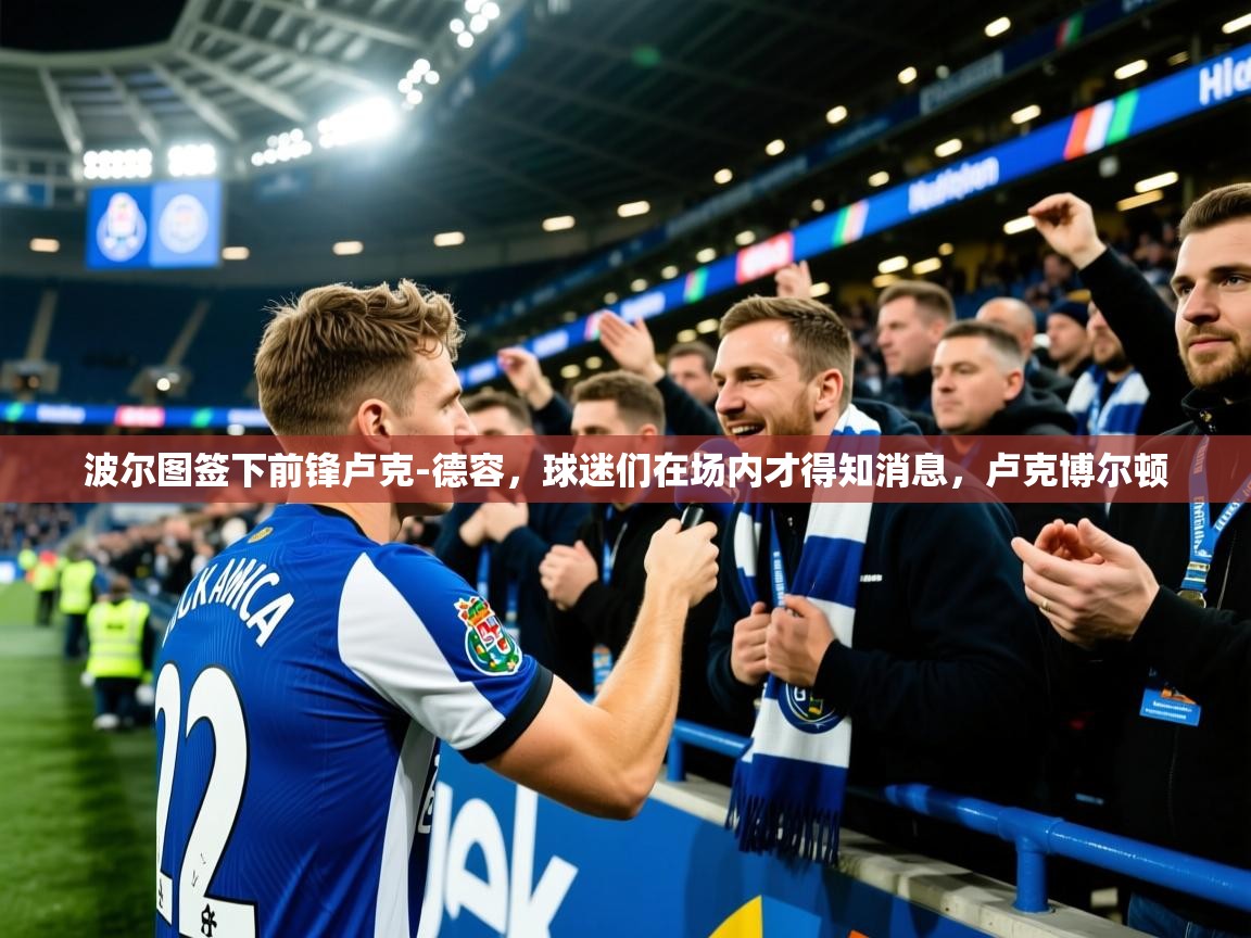 2025米兰体育网站优惠多波尔图签下前锋卢克-德容,球迷们在场内才得知消息,卢克博尔顿 第2张