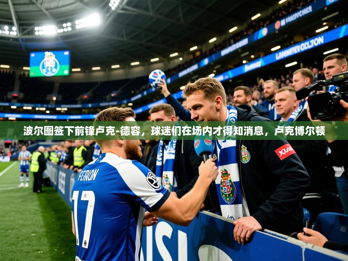 2025米兰体育网站优惠多波尔图签下前锋卢克-德容，球迷们在场内才得知消息，卢克博尔顿