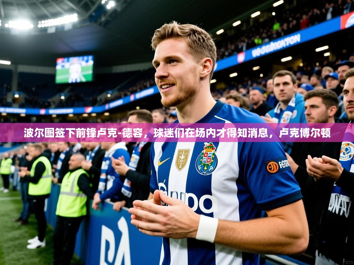 2025米兰体育网站优惠多波尔图签下前锋卢克-德容,球迷们在场内才得知消息,卢克博尔顿 第4张