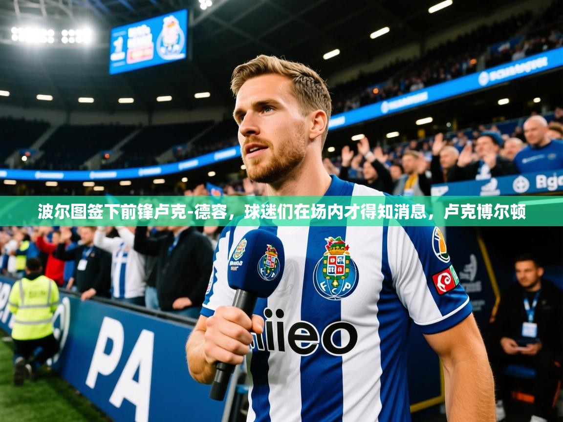 2025米兰体育网站优惠多波尔图签下前锋卢克-德容,球迷们在场内才得知消息,卢克博尔顿 第3张
