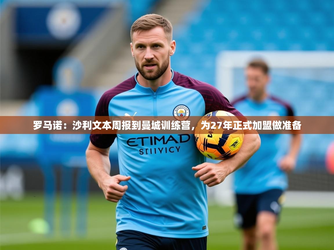 2025米兰体育平台登录入口罗马诺：沙利文本周报到曼城训练营，为27年正式加盟做准备