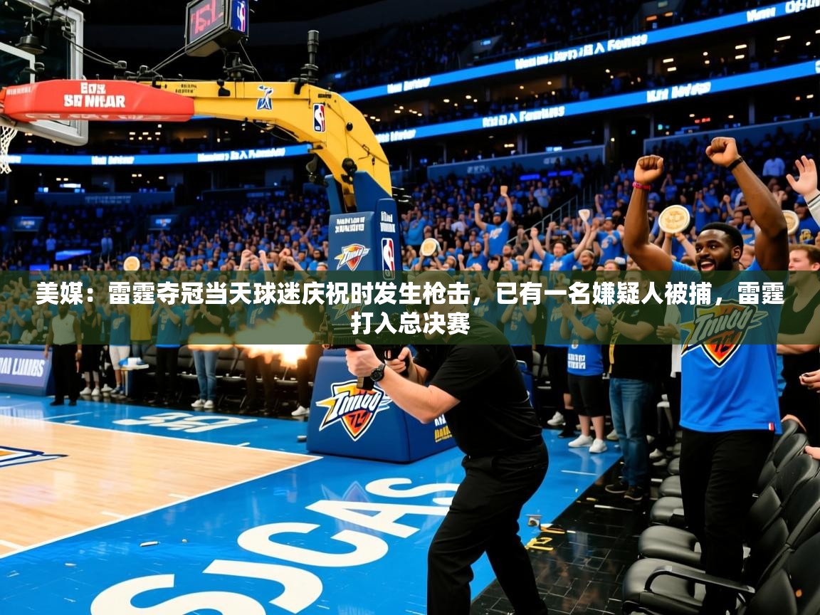 2025米兰体育app美媒:雷霆夺冠当天球迷庆祝时发生枪击,已有一名嫌疑人被捕,雷霆打入总决赛 第2张