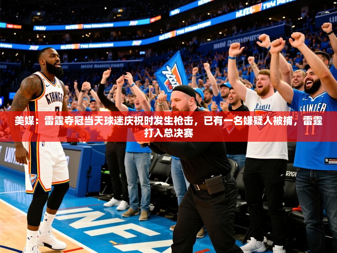 2025米兰体育app美媒:雷霆夺冠当天球迷庆祝时发生枪击,已有一名嫌疑人被捕,雷霆打入总决赛 第4张