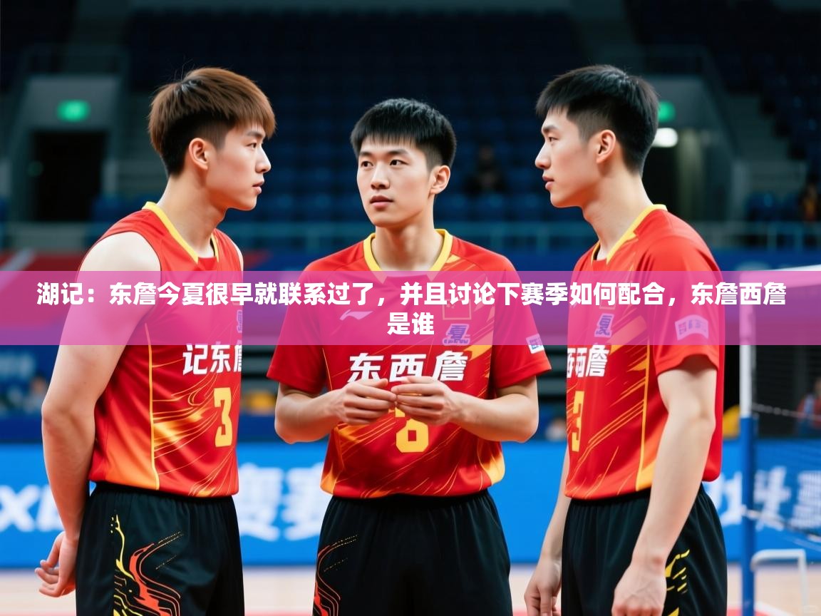 2025米兰体育报湖记:东詹今夏很早就联系过了,并且讨论下赛季如何配合,东詹西詹是谁 第1张