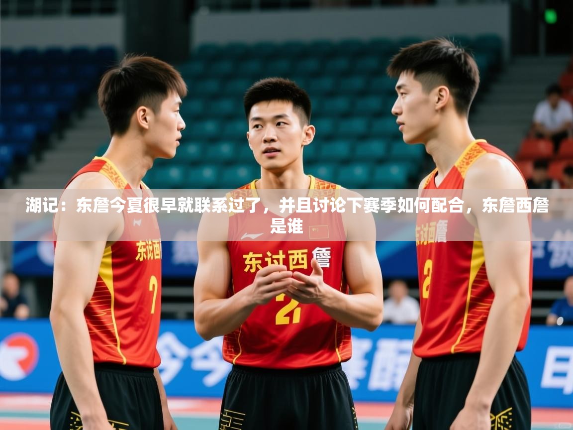 2025米兰体育报湖记:东詹今夏很早就联系过了,并且讨论下赛季如何配合,东詹西詹是谁 第2张