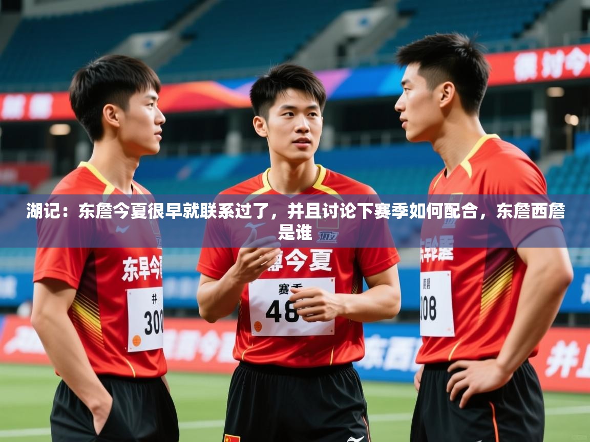 2025米兰体育报湖记:东詹今夏很早就联系过了,并且讨论下赛季如何配合,东詹西詹是谁 第4张