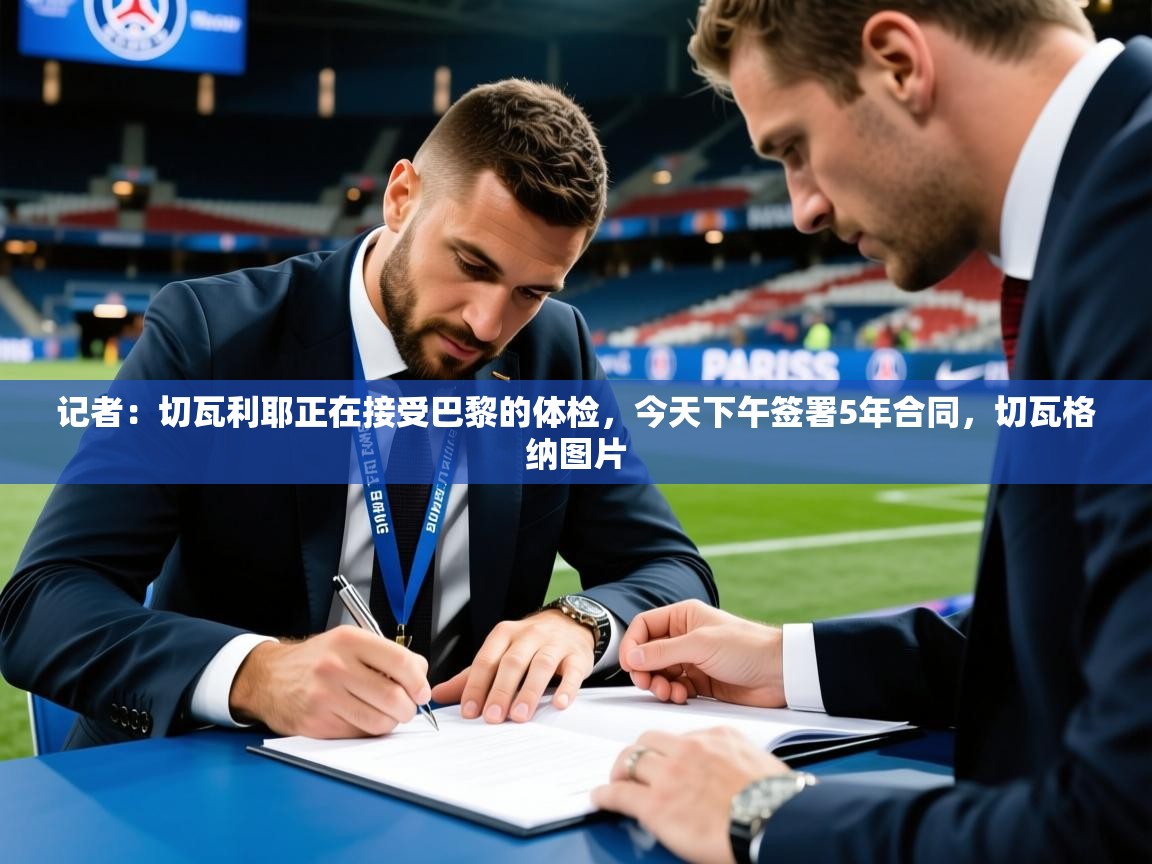 2025米兰体育app官方下载记者:切瓦利耶正在接受巴黎的体检,今天下午签署5年合同,切瓦格纳图片 第3张