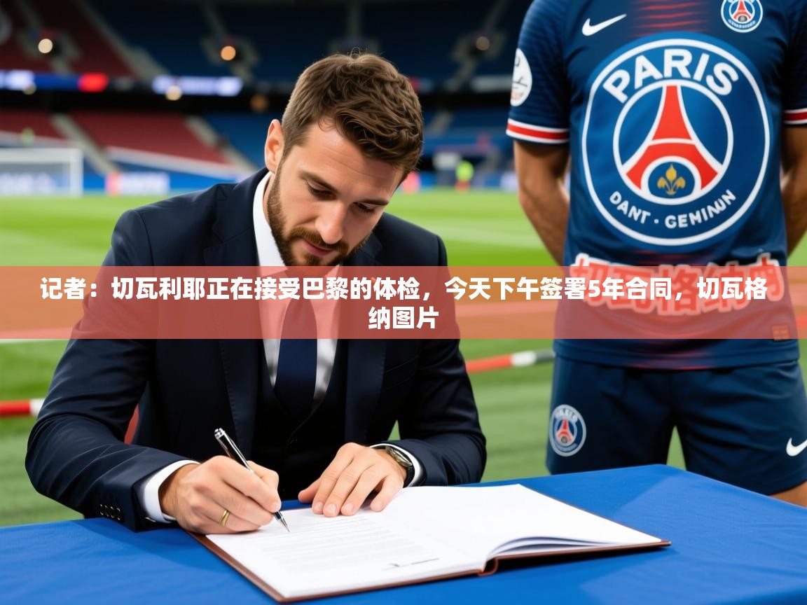 2025米兰体育app官方下载记者:切瓦利耶正在接受巴黎的体检,今天下午签署5年合同,切瓦格纳图片 第4张