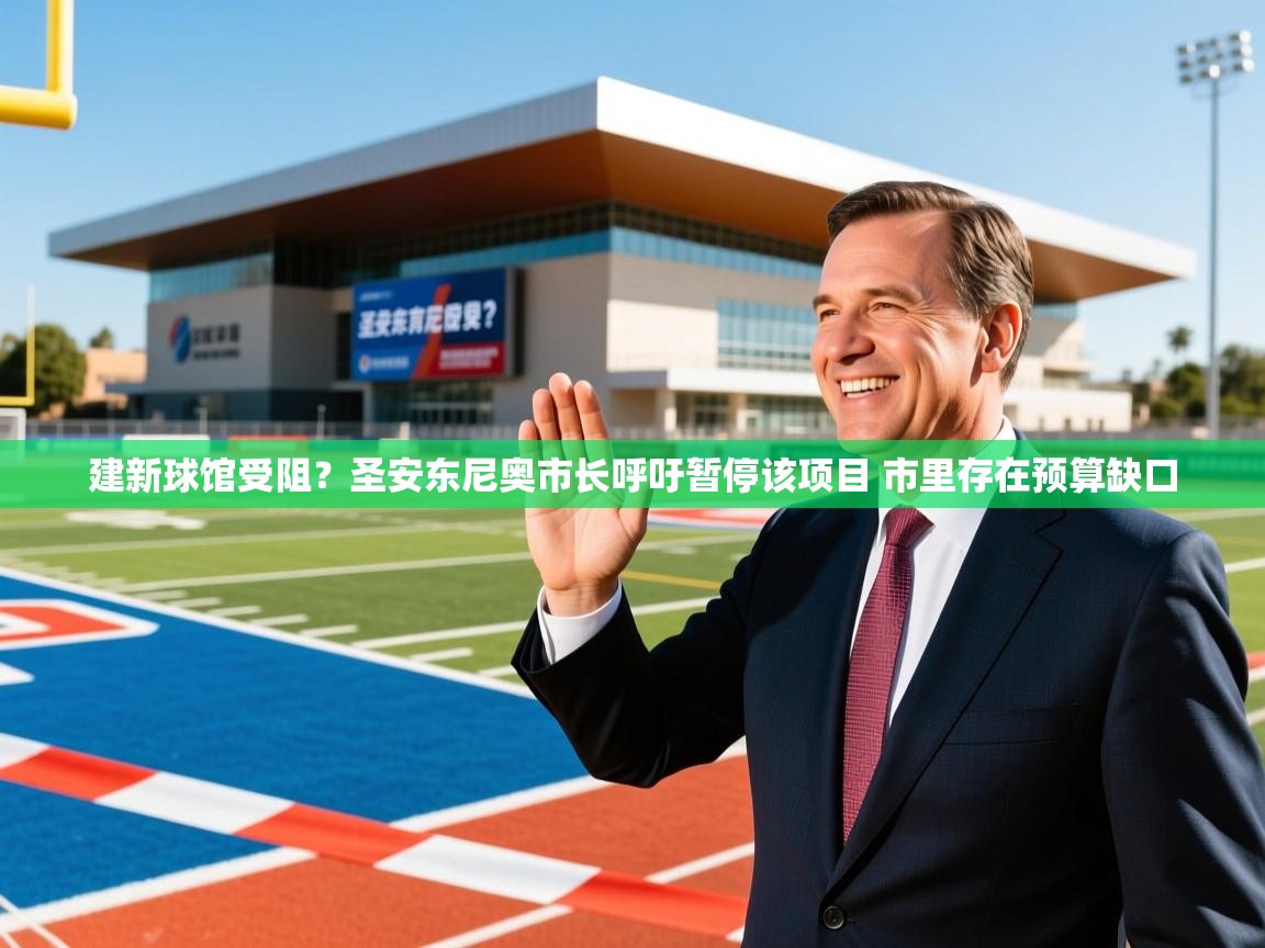 2025米兰体育报建新球馆受阻？圣安东尼奥市长呼吁暂停该项目 市里存在预算缺口  第3张