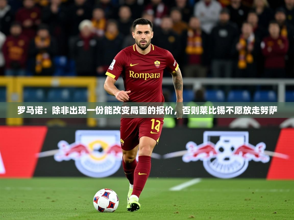 2025米兰体育网址罗马诺：除非出现一份能改变局面的报价，否则莱比锡不愿放走努萨