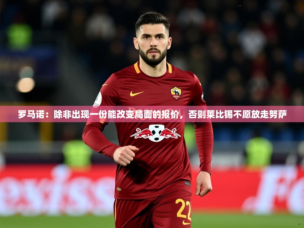 2025米兰体育网址罗马诺：除非出现一份能改变局面的报价，否则莱比锡不愿放走努萨  第2张