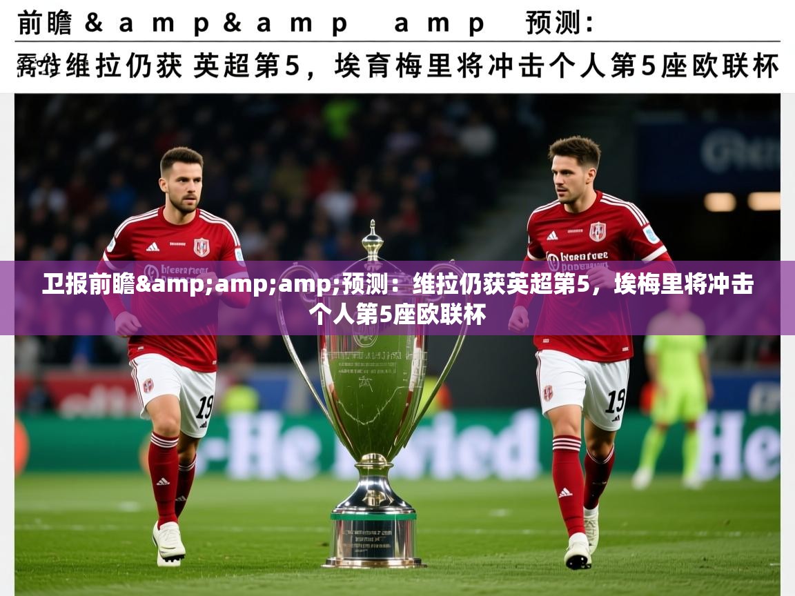 2025米兰体育官方有实力卫报前瞻&amp;amp;预测：维拉仍获英超第5，埃梅里将冲击个人第5座欧联杯  第2张