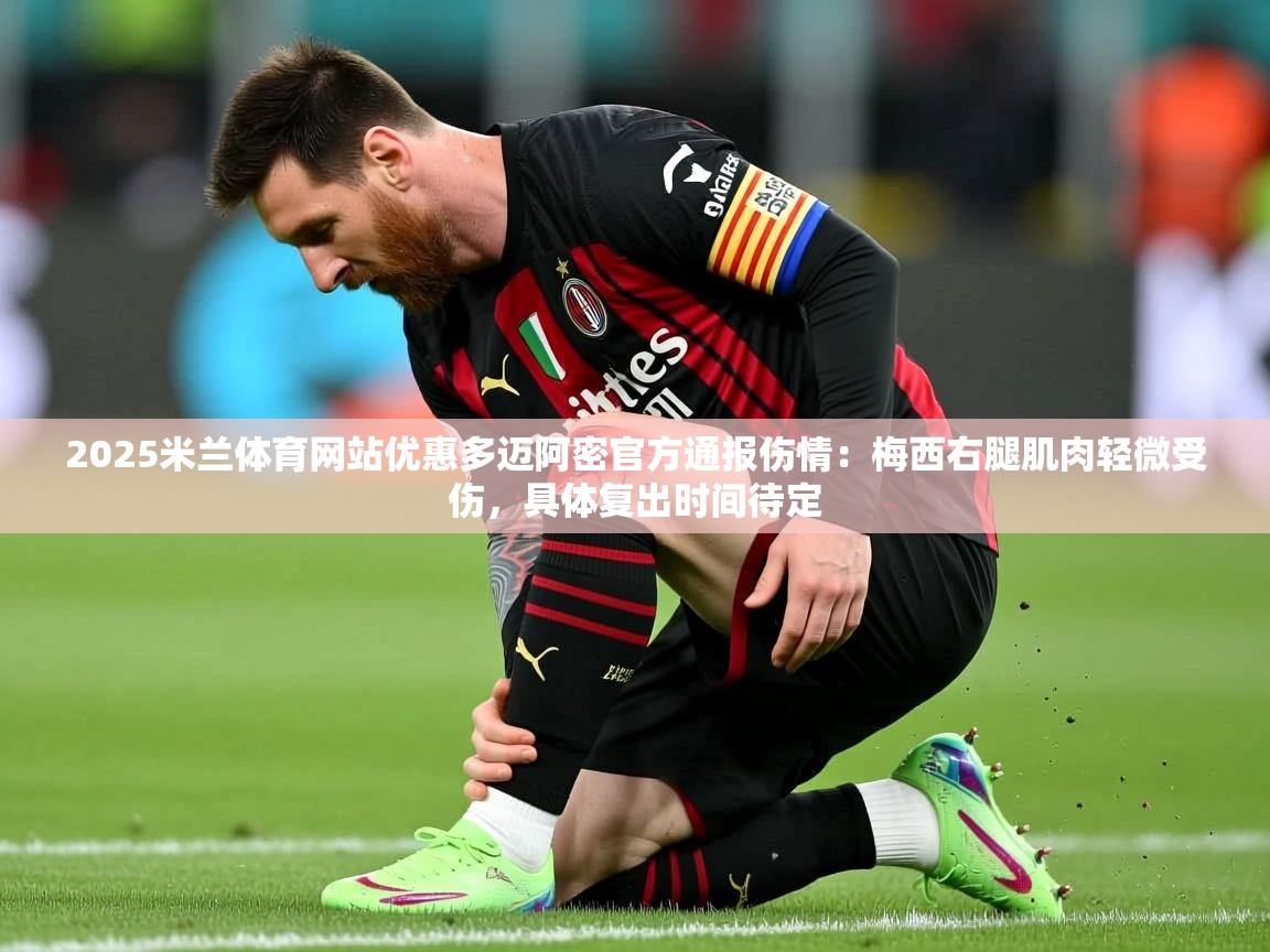 2025米兰体育网站优惠多迈阿密官方通报伤情：梅西右腿肌肉轻微受伤，具体复出时间待定