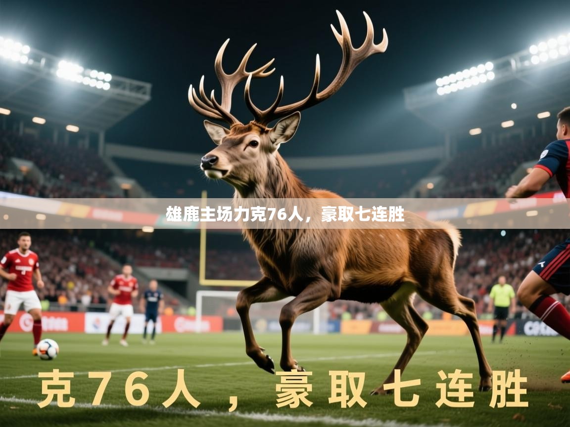 2025米兰体育官网网页版网页雄鹿主场力克76人，豪取七连胜  第1张