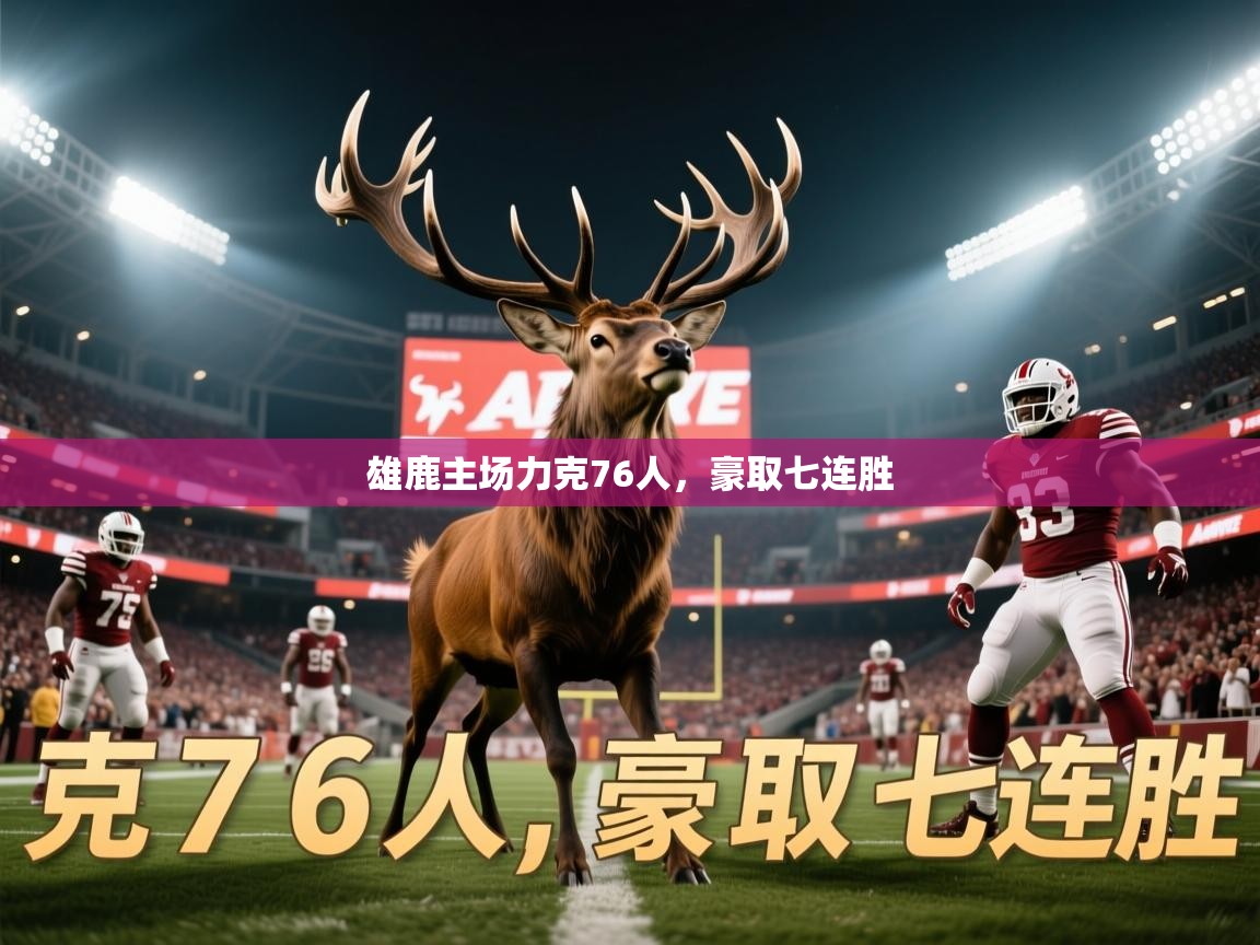 2025米兰体育官网网页版网页雄鹿主场力克76人，豪取七连胜  第2张