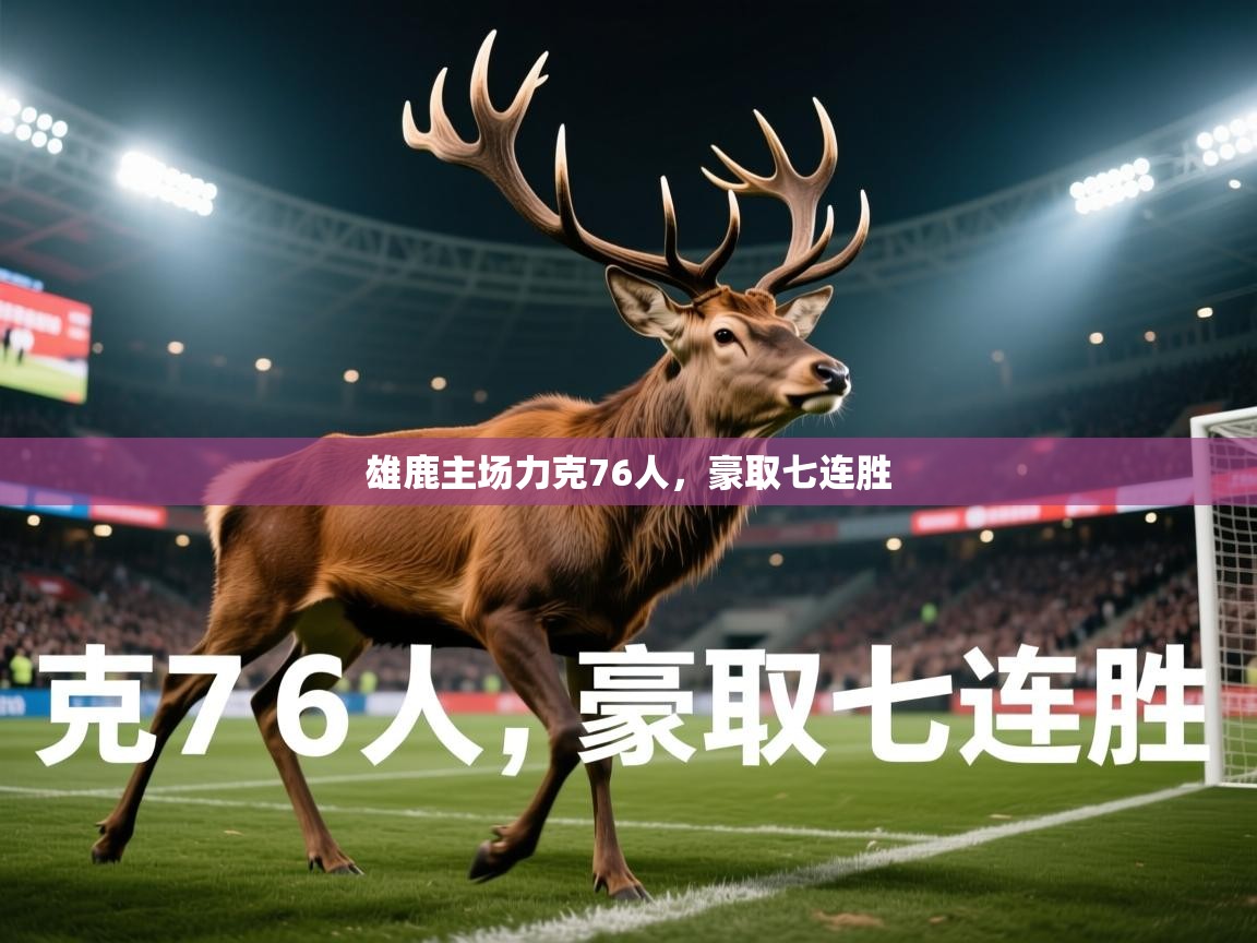 2025米兰体育官网网页版网页雄鹿主场力克76人，豪取七连胜  第4张