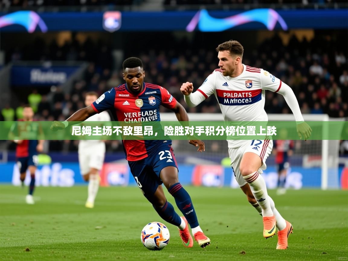 2025米兰体育在线尼姆主场不敌里昂，险胜对手积分榜位置上跌  第2张