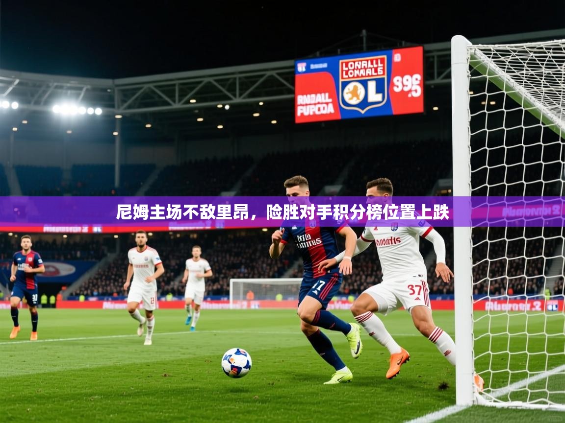 2025米兰体育在线尼姆主场不敌里昂，险胜对手积分榜位置上跌  第3张