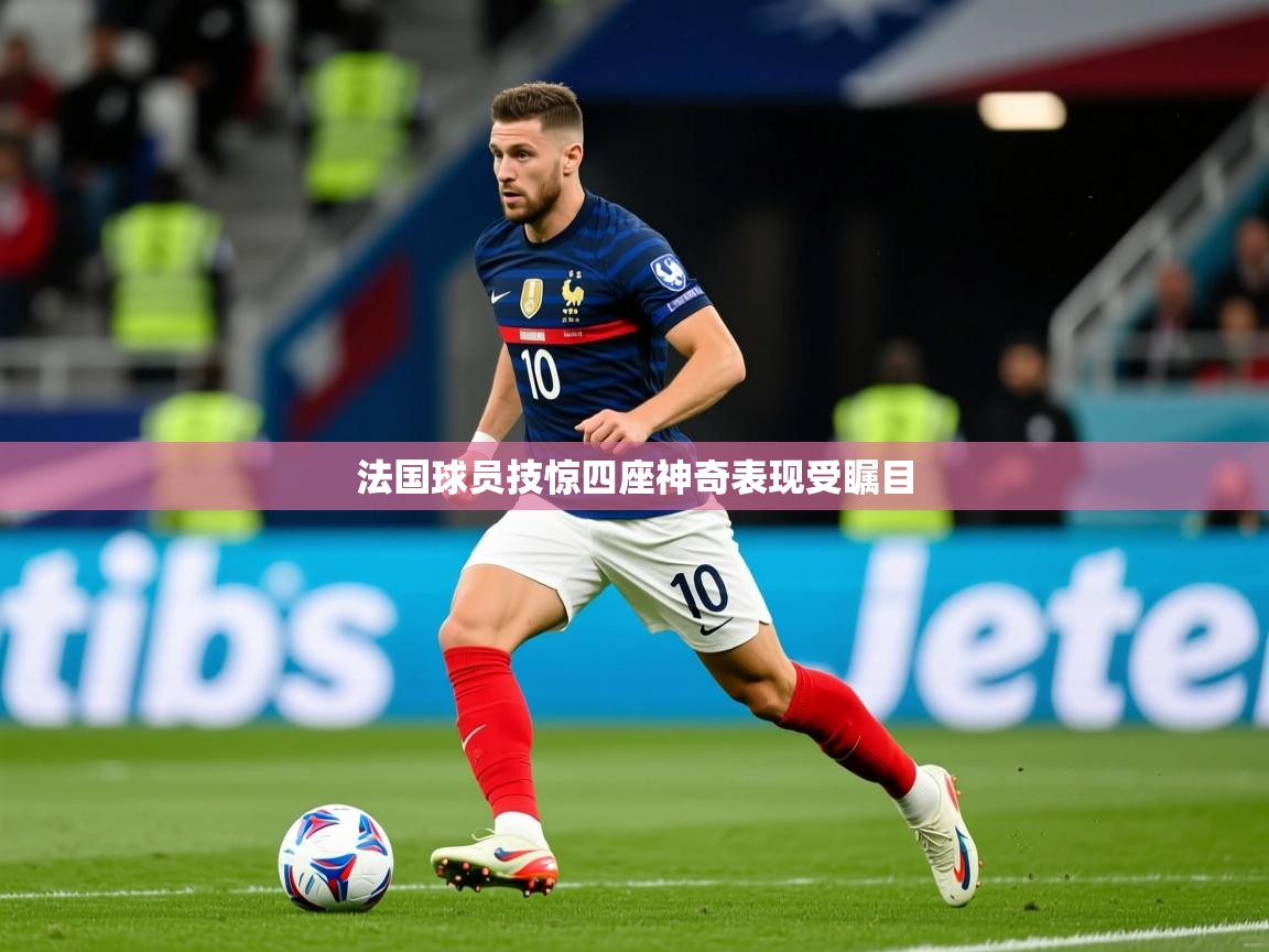 2026米兰体育官网网页版法国球员技惊四座神奇表现受瞩目 第1张