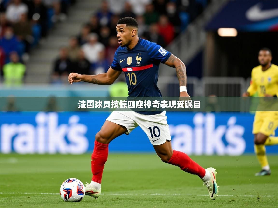 2026米兰体育官网网页版法国球员技惊四座神奇表现受瞩目 第3张