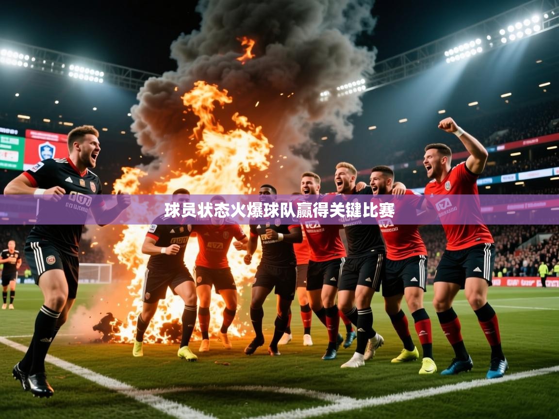 2026米兰体育官网网页版网页球员状态火爆球队赢得关键比赛  第3张