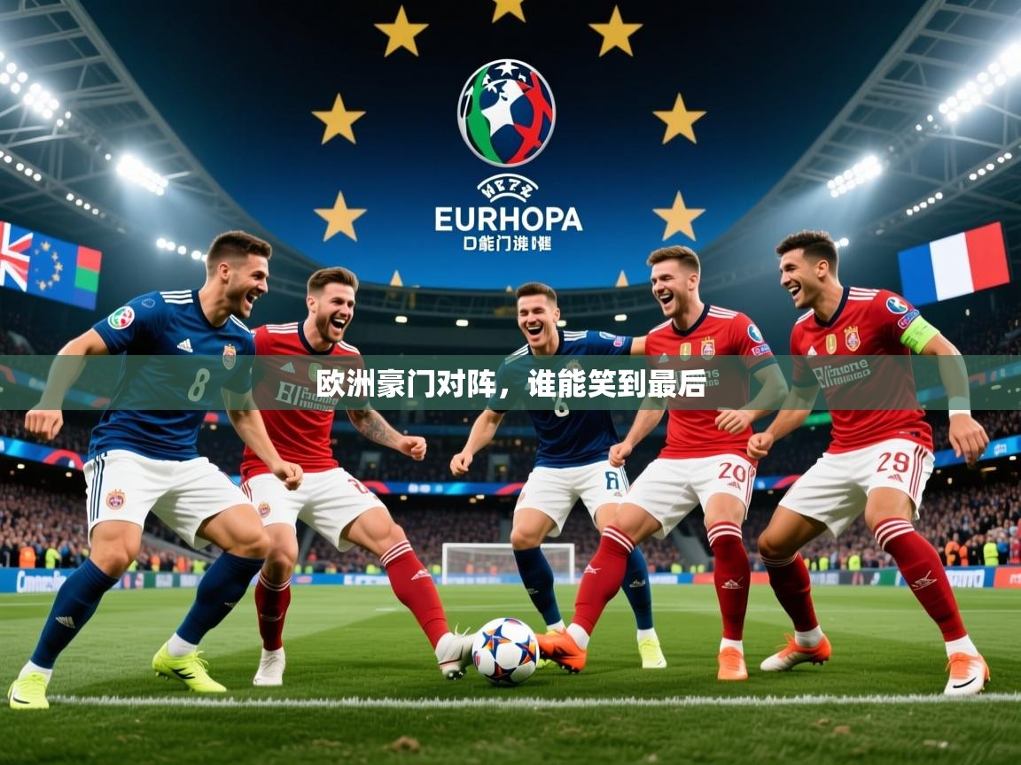 2026米兰体育app官网入口欧洲豪门对阵，谁能笑到最后