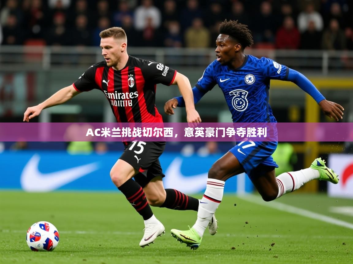 2026米兰体育app官网入口AC米兰挑战切尔西,意英豪门争夺胜利 第2张