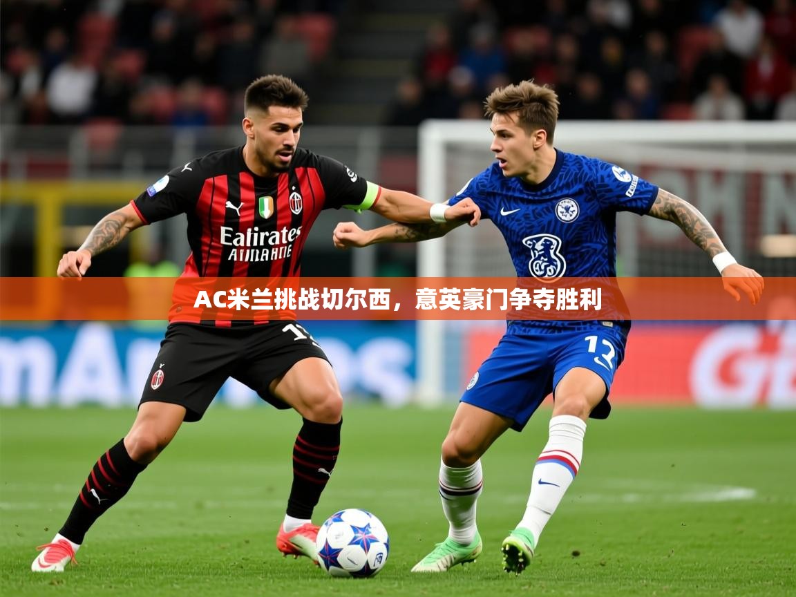 2026米兰体育app官网入口AC米兰挑战切尔西,意英豪门争夺胜利 第3张