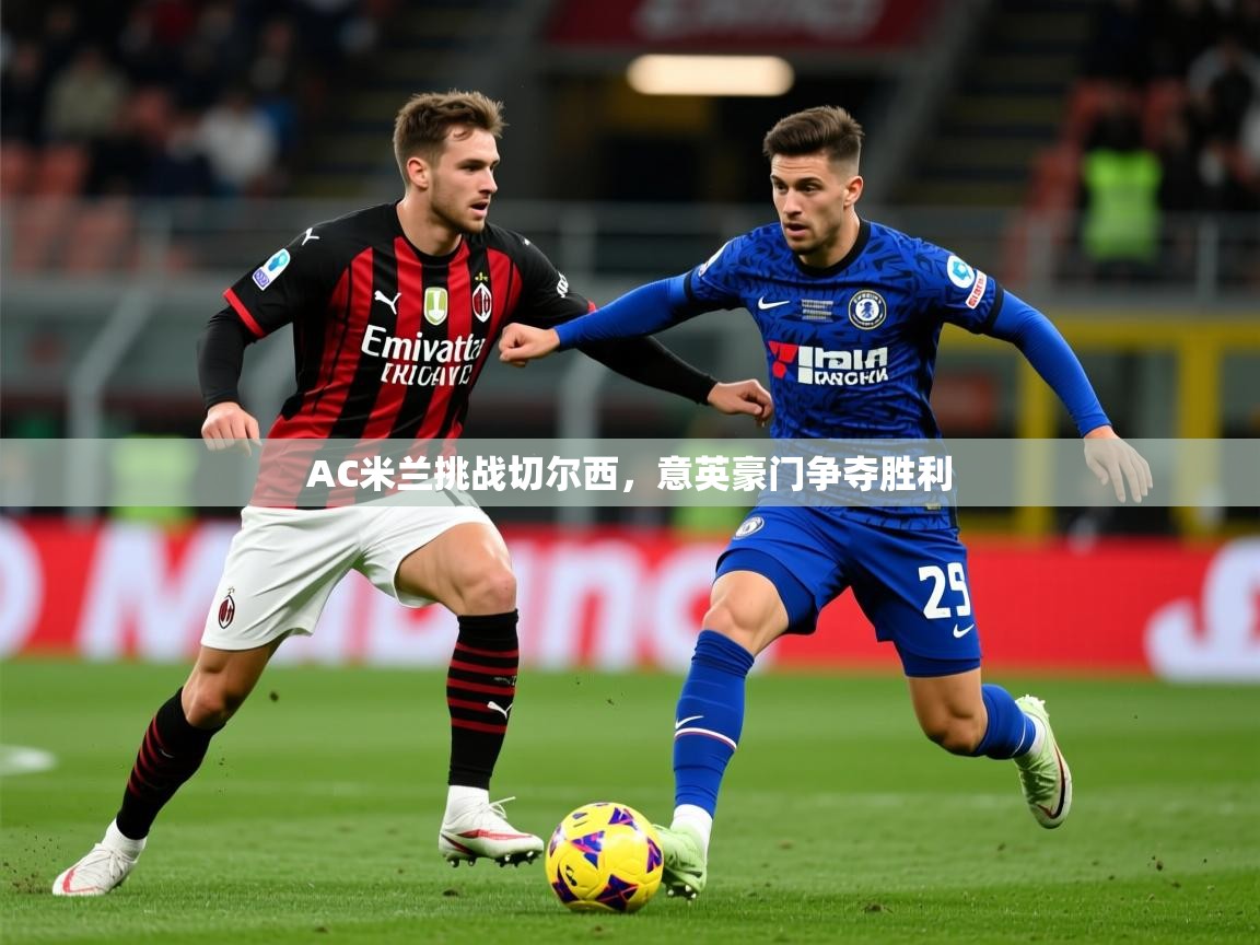 2026米兰体育app官网入口AC米兰挑战切尔西,意英豪门争夺胜利 第4张