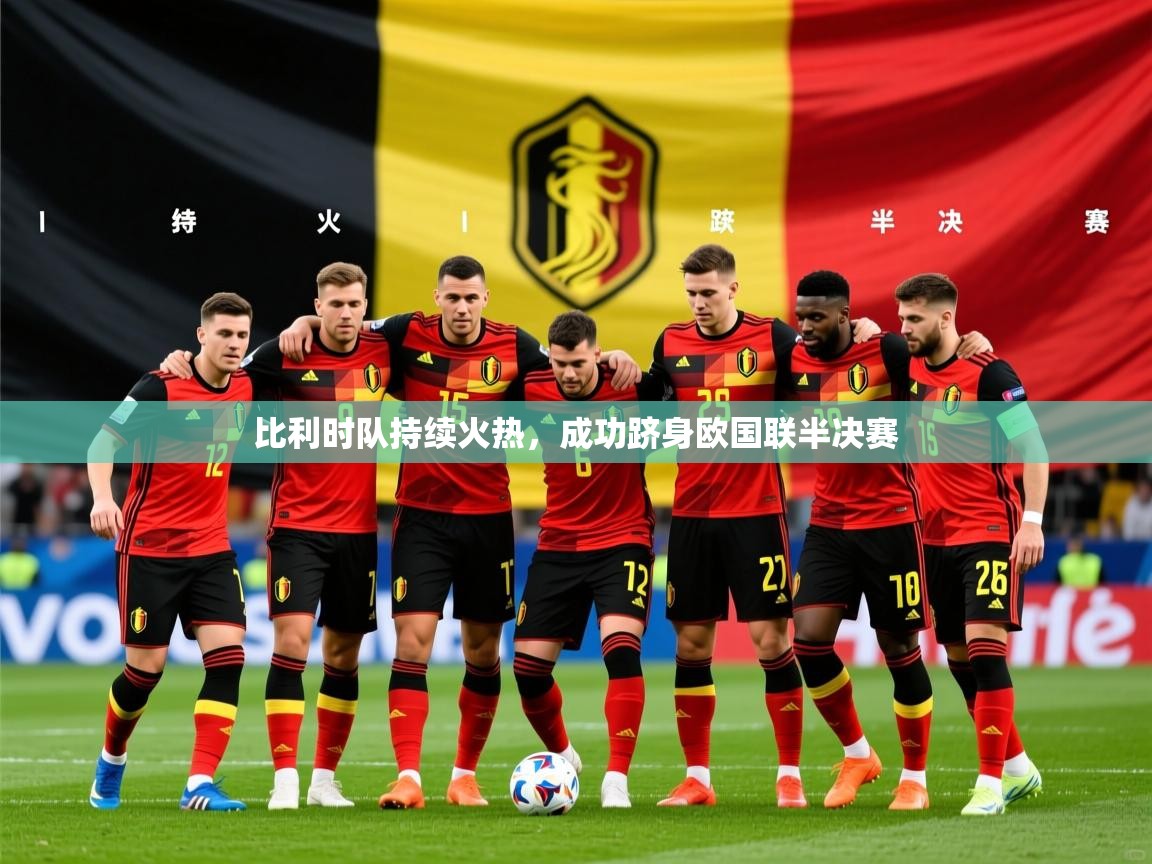 2026米兰体育在线比利时队持续火热，成功跻身欧国联半决赛  第4张