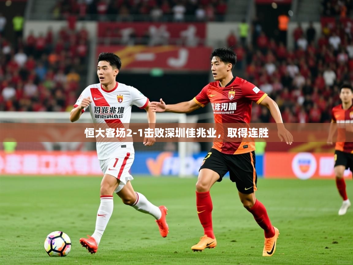 2026米兰体育平台怎么样恒大客场2-1击败深圳佳兆业，取得连胜  第1张