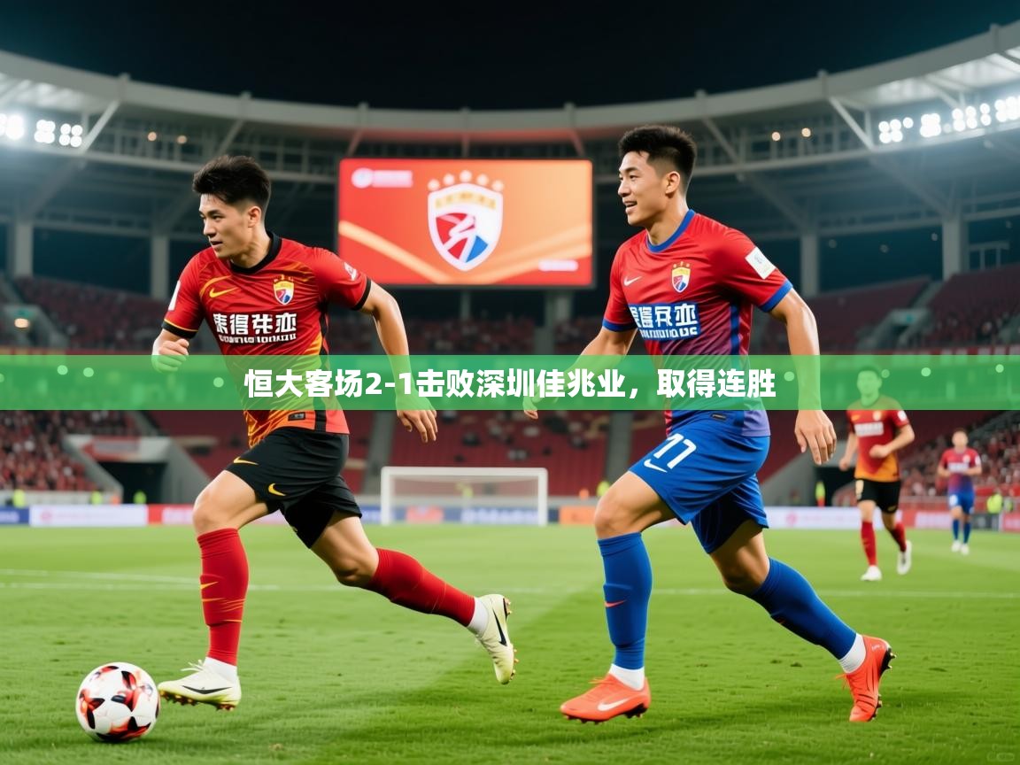2026米兰体育平台怎么样恒大客场2-1击败深圳佳兆业，取得连胜  第2张